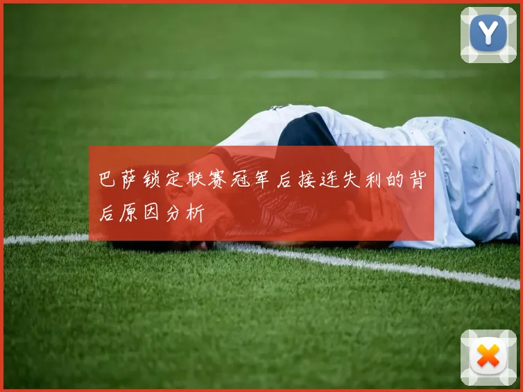 巴萨锁定联赛冠军后接连失利的背后原因分析