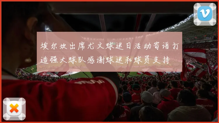 埃尔坎出席尤文球迷日活动寄语打造强大球队感谢球迷和球员支持
