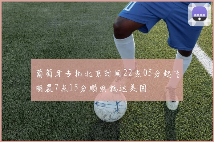 葡萄牙专机北京时间22点05分起飞明晨7点15分顺利抵达美国