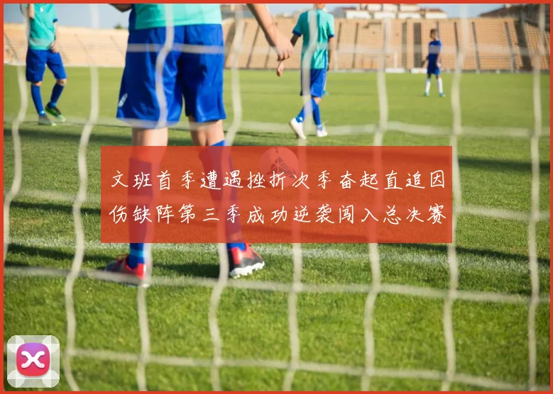 文班首季遭遇挫折次季奋起直追因伤缺阵第三季成功逆袭闯入总决赛