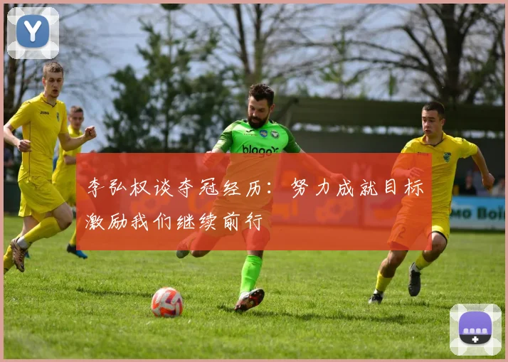 李弘权谈夺冠经历：努力成就目标激励我们继续前行