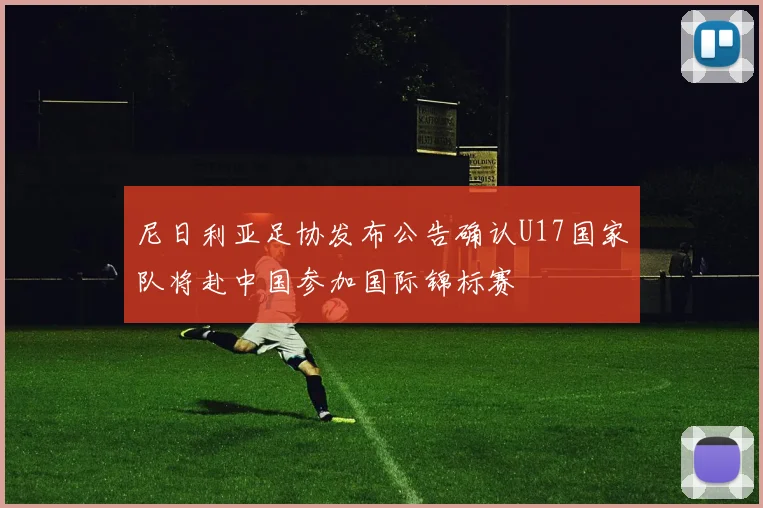 尼日利亚足协发布公告确认U17国家队将赴中国参加国际锦标赛