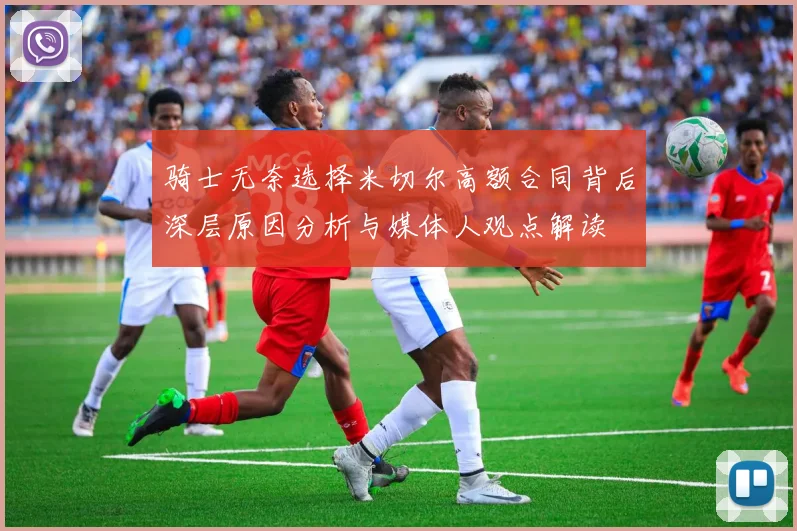 骑士无奈选择米切尔高额合同背后深层原因分析与媒体人观点解读