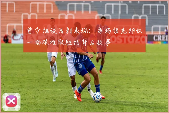 曾令旭谈马刺表现：每场领先却仅一场艰难取胜的背后故事