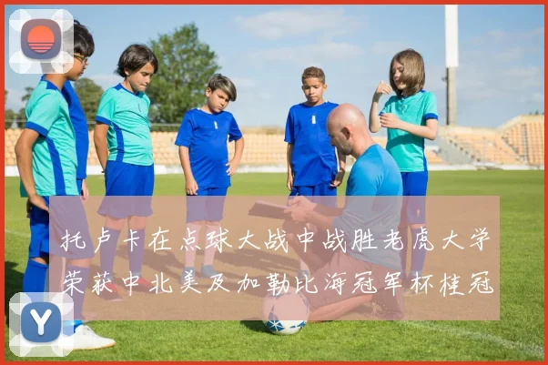 托卢卡在点球大战中战胜老虎大学荣获中北美及加勒比海冠军杯桂冠